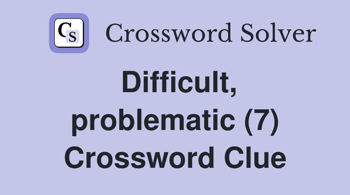 Difficult, problematic (7) Crossword Clue