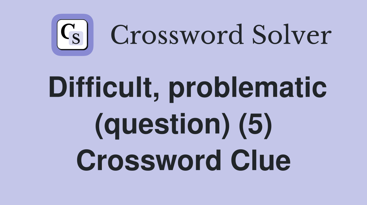 Difficult, problematic (question) (5) Crossword Clue
