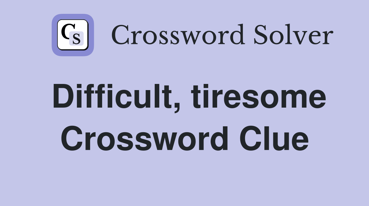 Difficult, tiresome Crossword Clue
