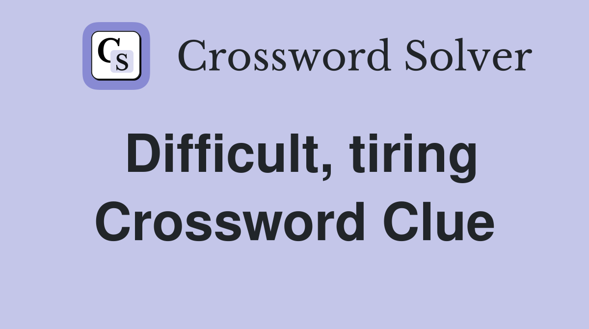 Difficult, tiring Crossword Clue