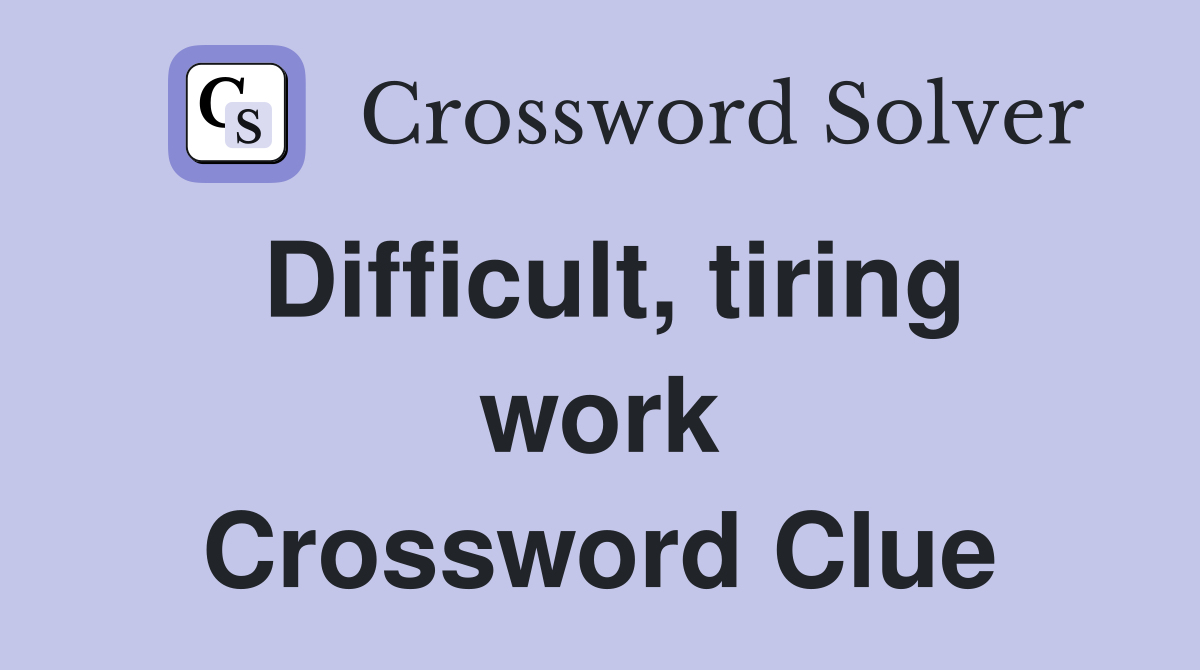 Difficult, tiring work Crossword Clue