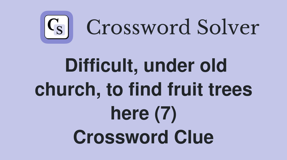 Difficult, under old church, to find fruit trees here (7) Crossword Clue