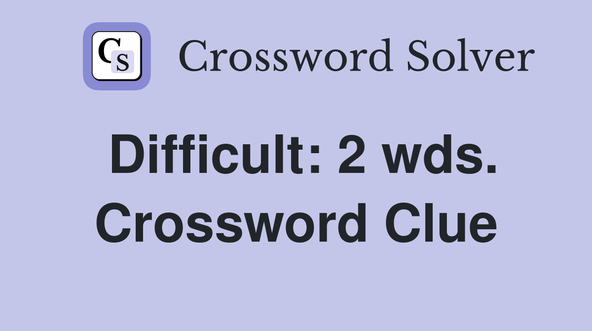 Difficult: 2 wds. Crossword Clue