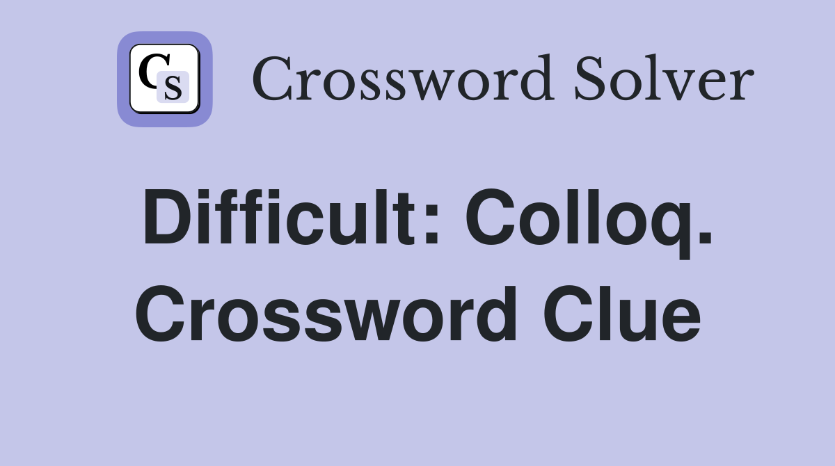 Difficult: Colloq. Crossword Clue