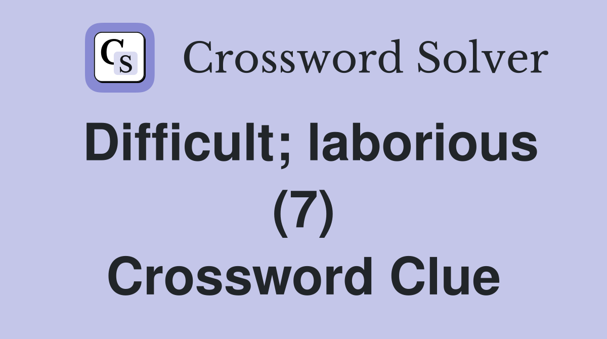 Difficult; laborious (7) Crossword Clue
