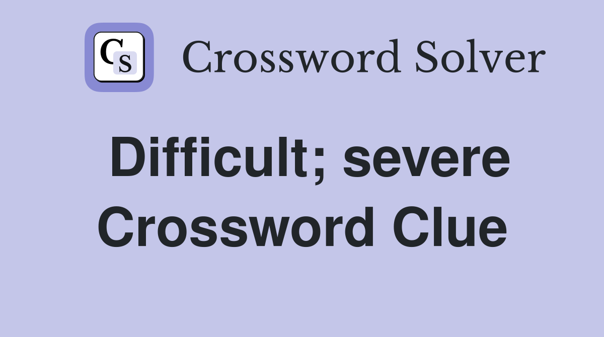 Difficult; severe Crossword Clue