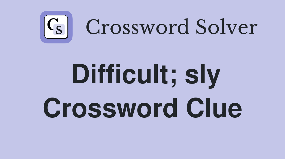 Difficult; sly Crossword Clue