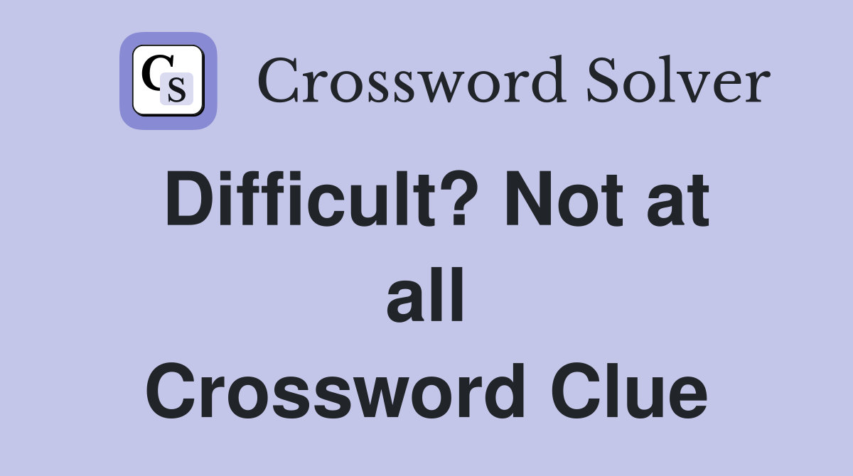 Difficult? Not at all Crossword Clue