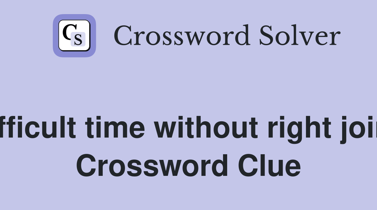 Difficult time without right joint  Crossword Clue
