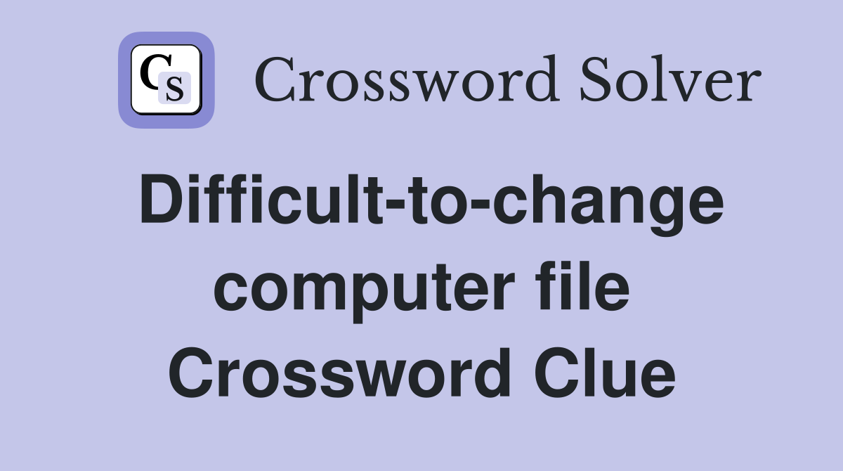 Difficult-to-change computer file Crossword Clue