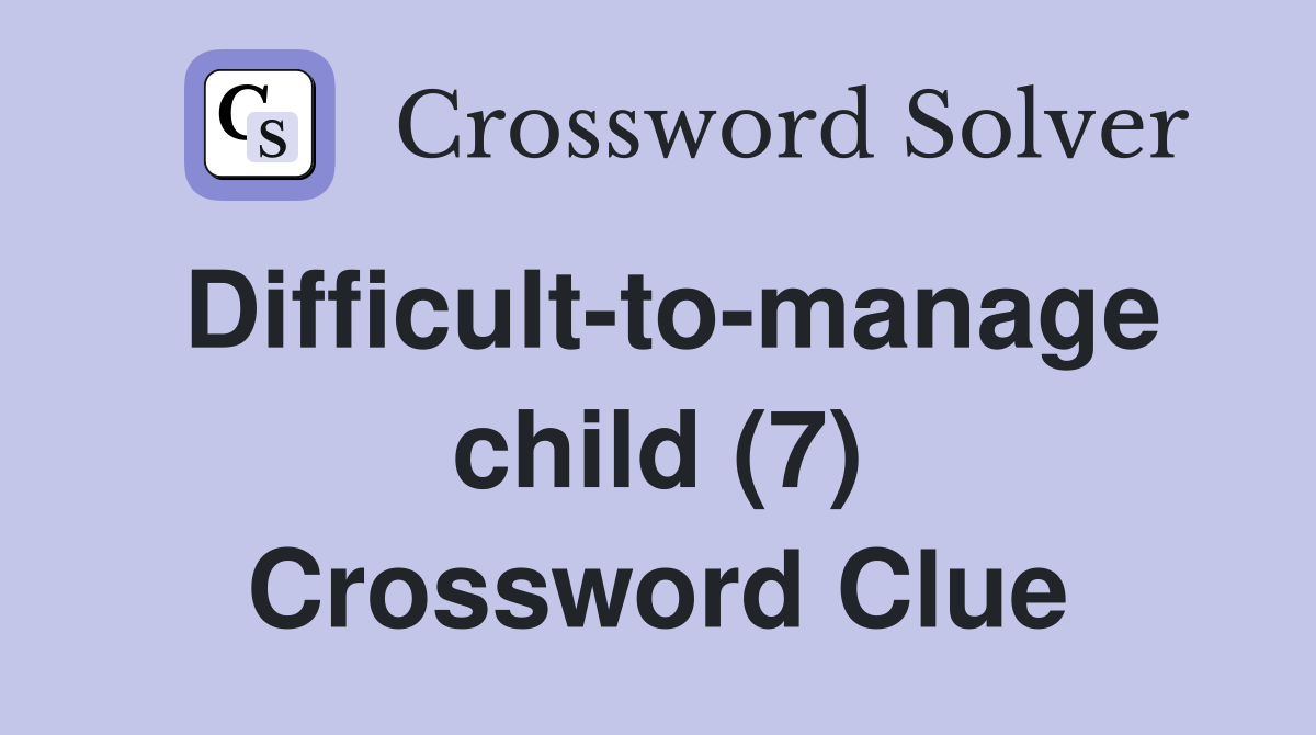 Difficult-to-manage child (7) Crossword Clue