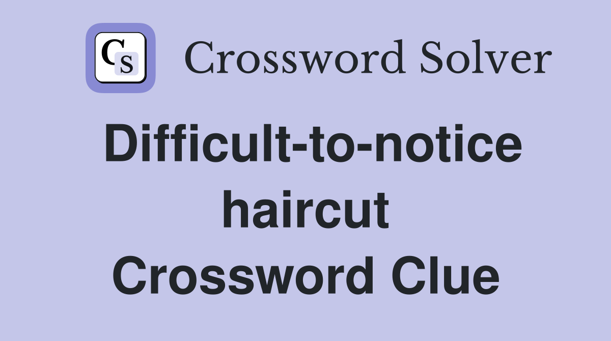 Difficult-to-notice haircut Crossword Clue