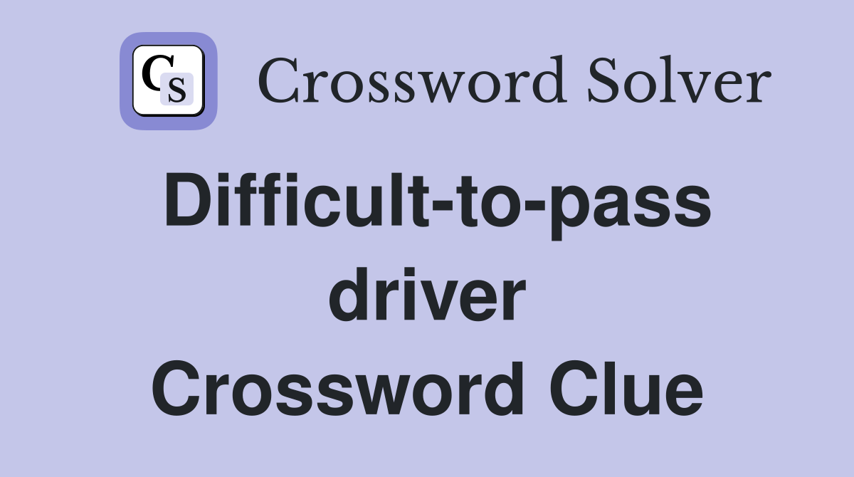 Difficult-to-pass driver Crossword Clue