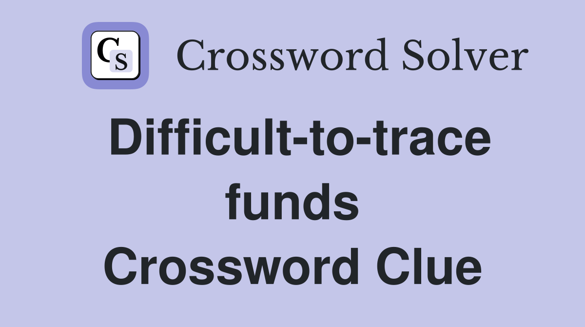 Difficult-to-trace funds Crossword Clue