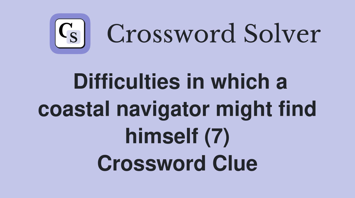 Difficulties in which a coastal navigator might find himself (7) Crossword Clue