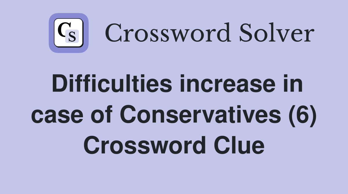 Difficulties increase in case of Conservatives (6) Crossword Clue
