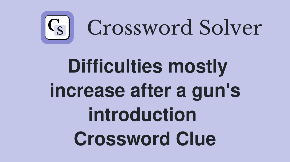 Difficulties mostly increase after a gun's introduction  Crossword Clue