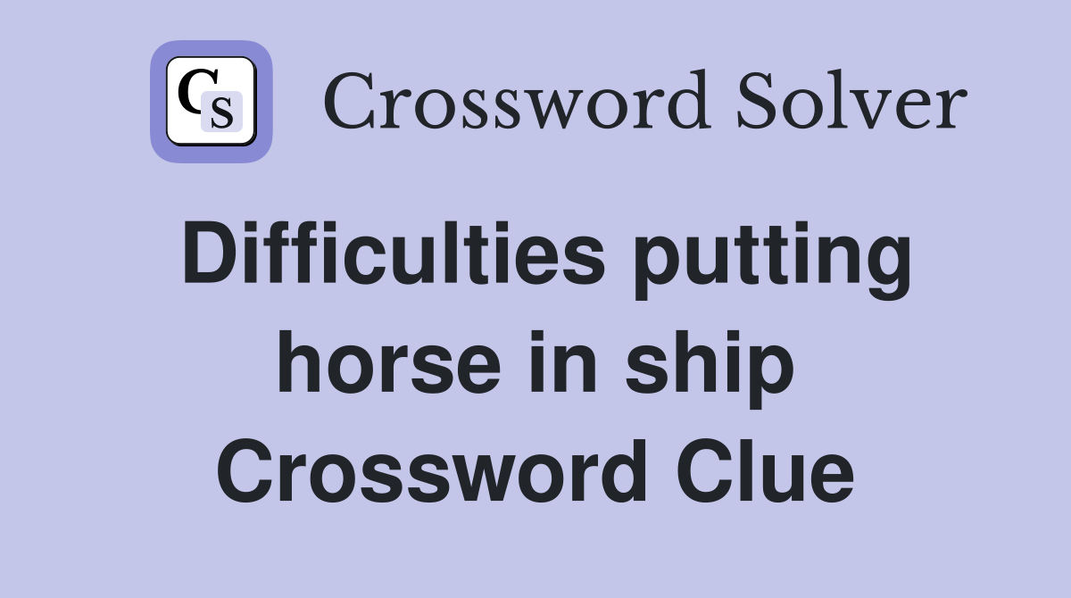 Difficulties putting horse in ship Crossword Clue