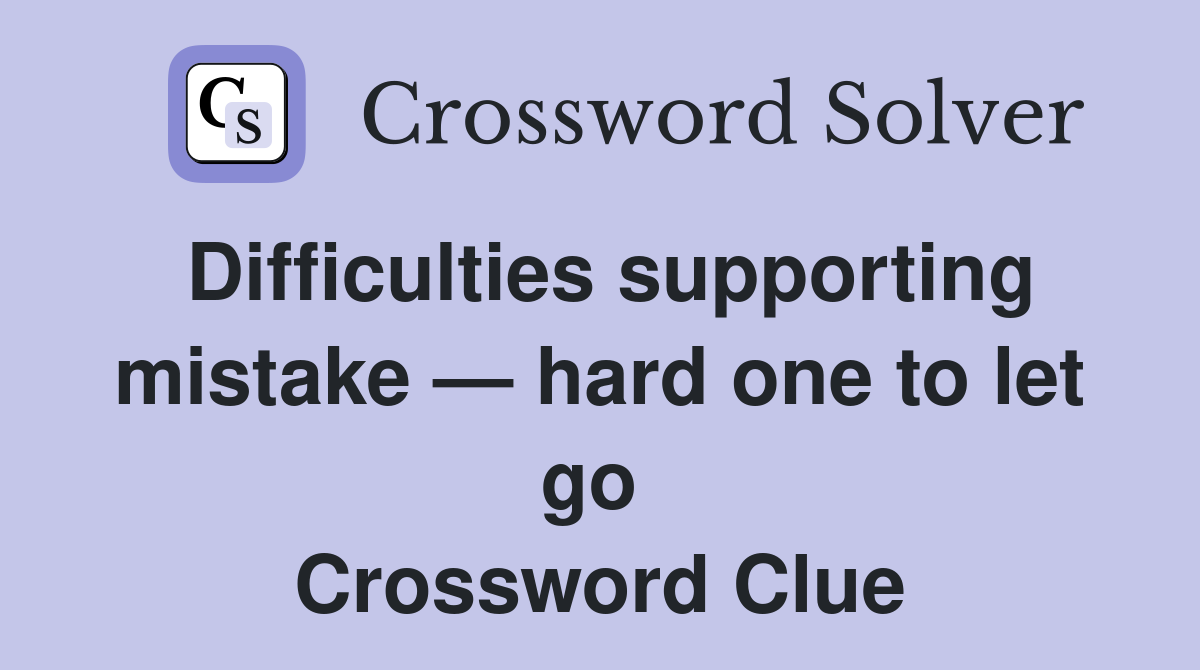 Difficulties supporting mistake — hard one to let go  Crossword Clue