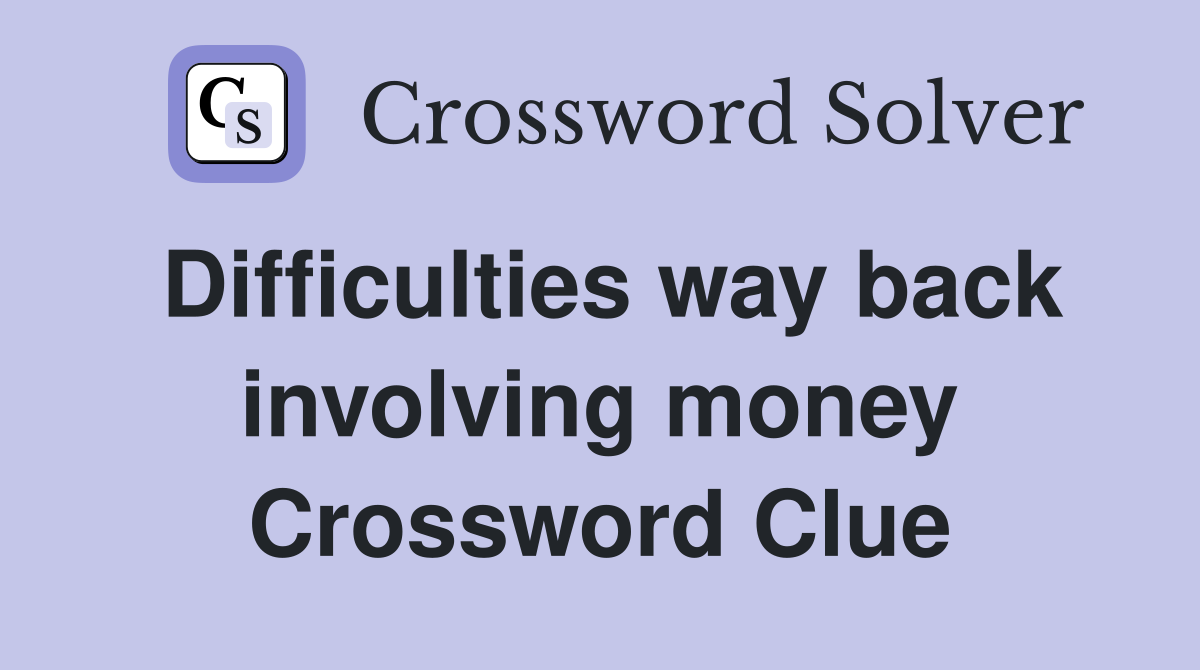 Difficulties way back involving money Crossword Clue