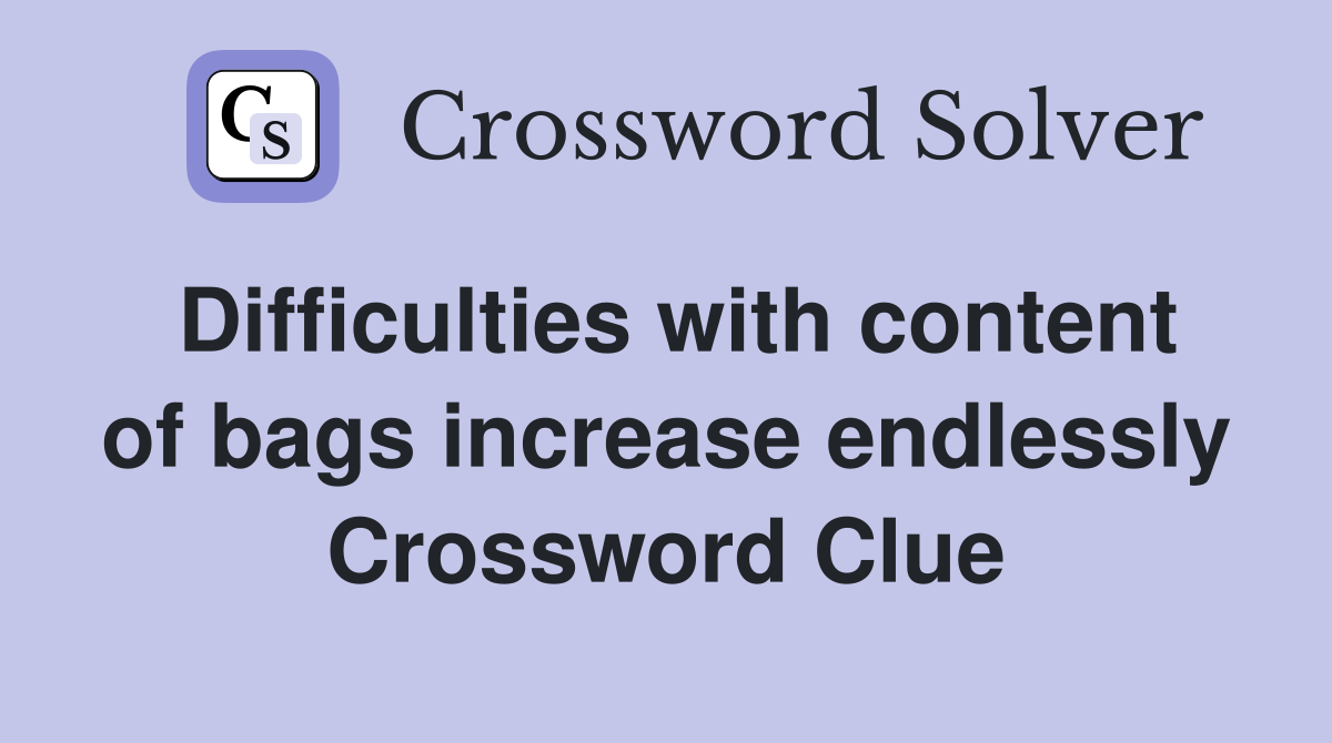 Difficulties with content of bags increase endlessly Crossword Clue