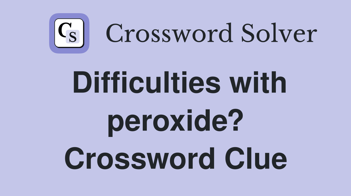Difficulties with peroxide? Crossword Clue