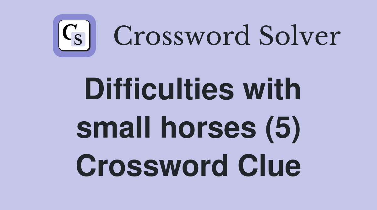 Difficulties with small horses (5) Crossword Clue