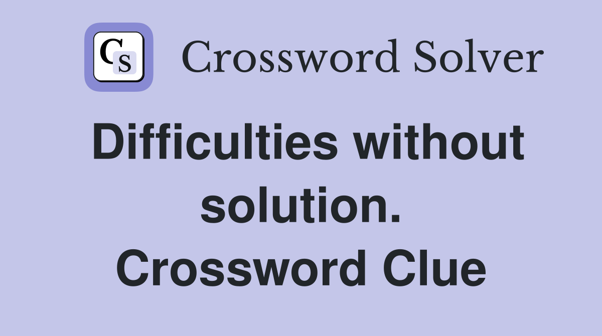 Difficulties without solution. Crossword Clue