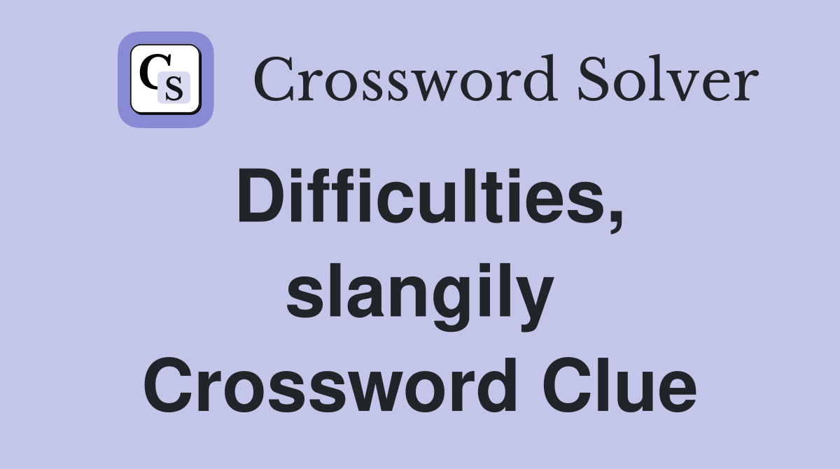 Difficulties, slangily Crossword Clue