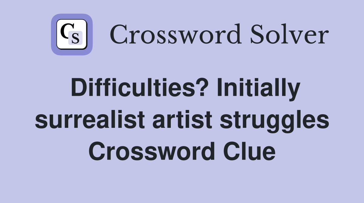 Difficulties? Initially surrealist artist struggles Crossword Clue