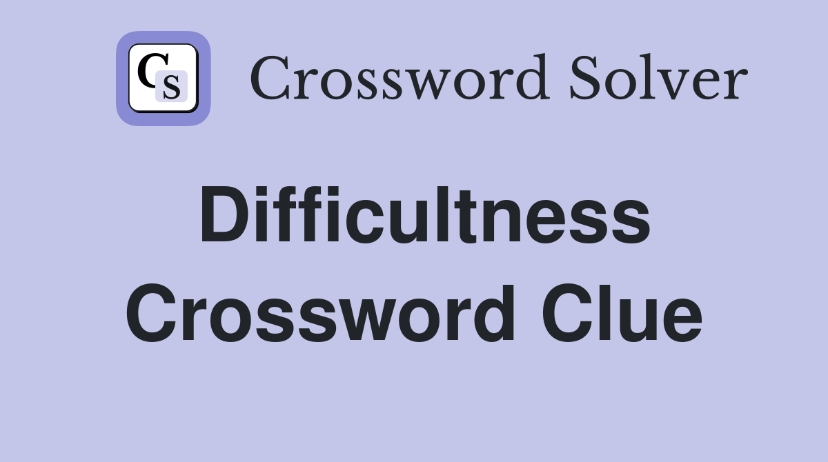 Difficultness Crossword Clue