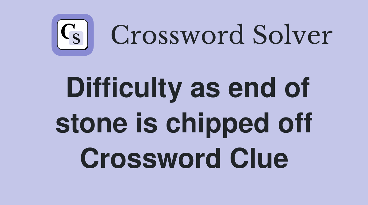 Difficulty as end of stone is chipped off Crossword Clue