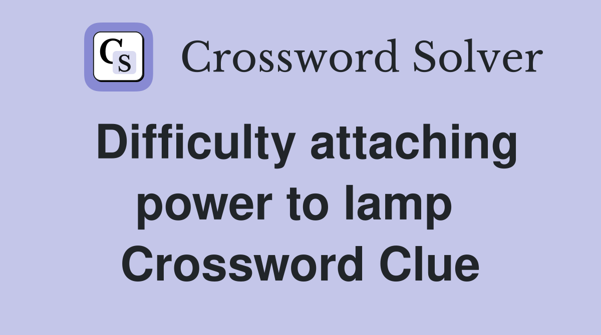 Difficulty attaching power to lamp  Crossword Clue