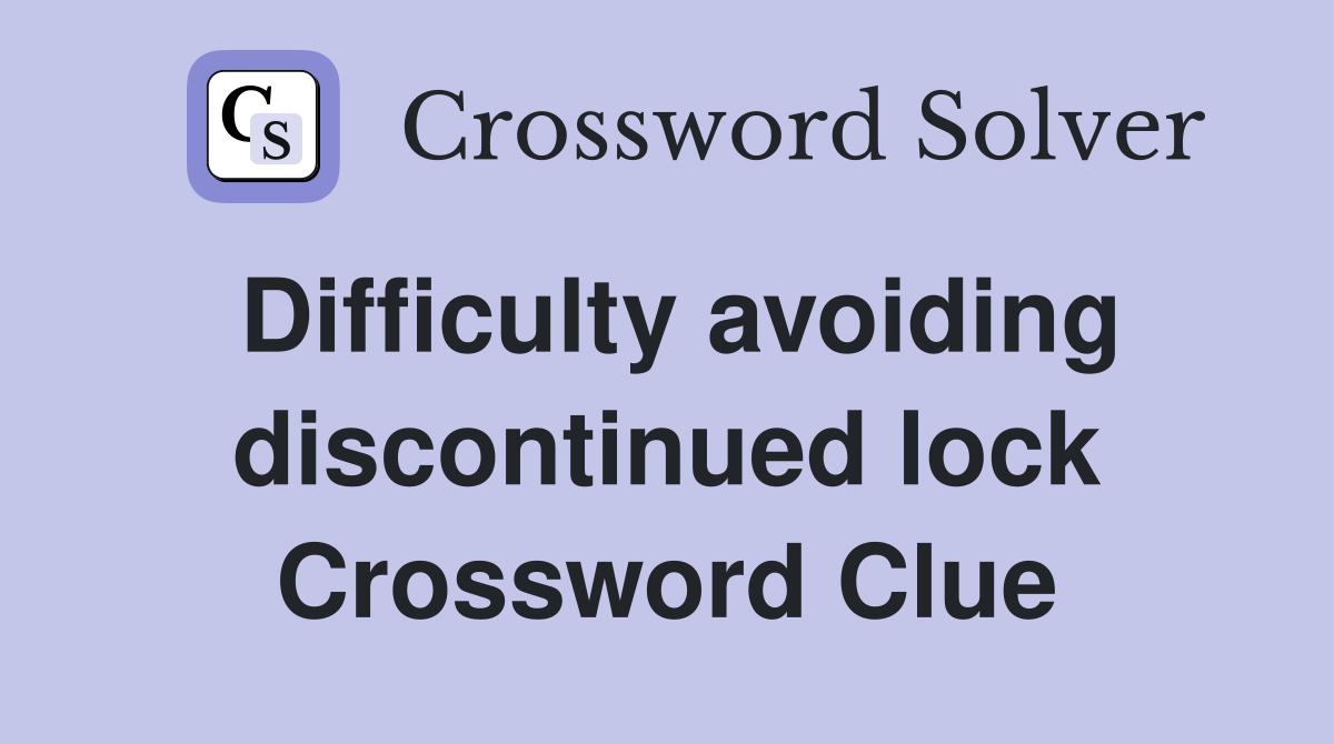 Difficulty avoiding discontinued lock Crossword Clue