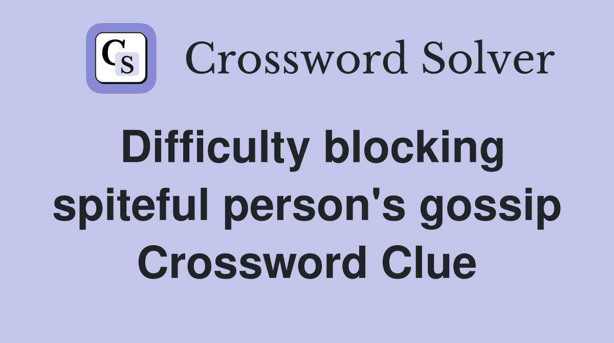 Difficulty blocking spiteful person's gossip Crossword Clue