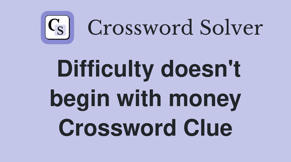 Difficulty doesn't begin with money Crossword Clue