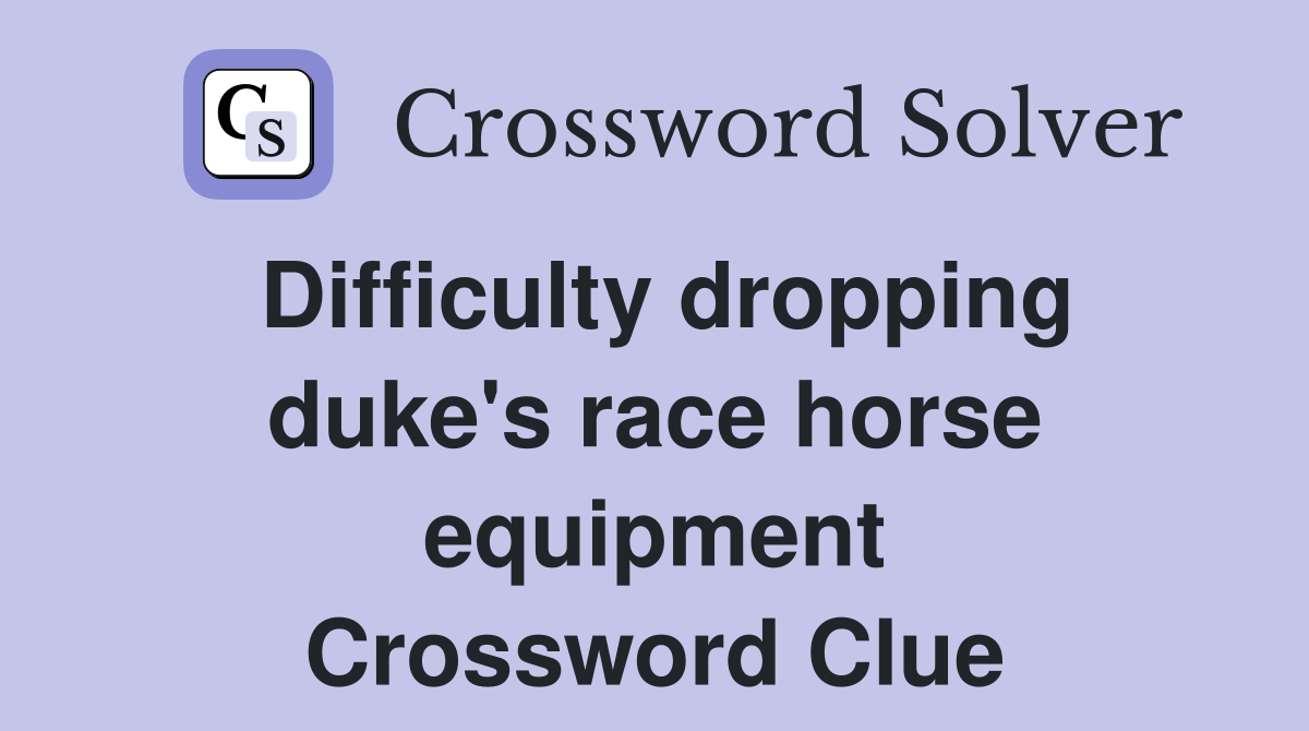 Difficulty dropping duke's race horse equipment Crossword Clue