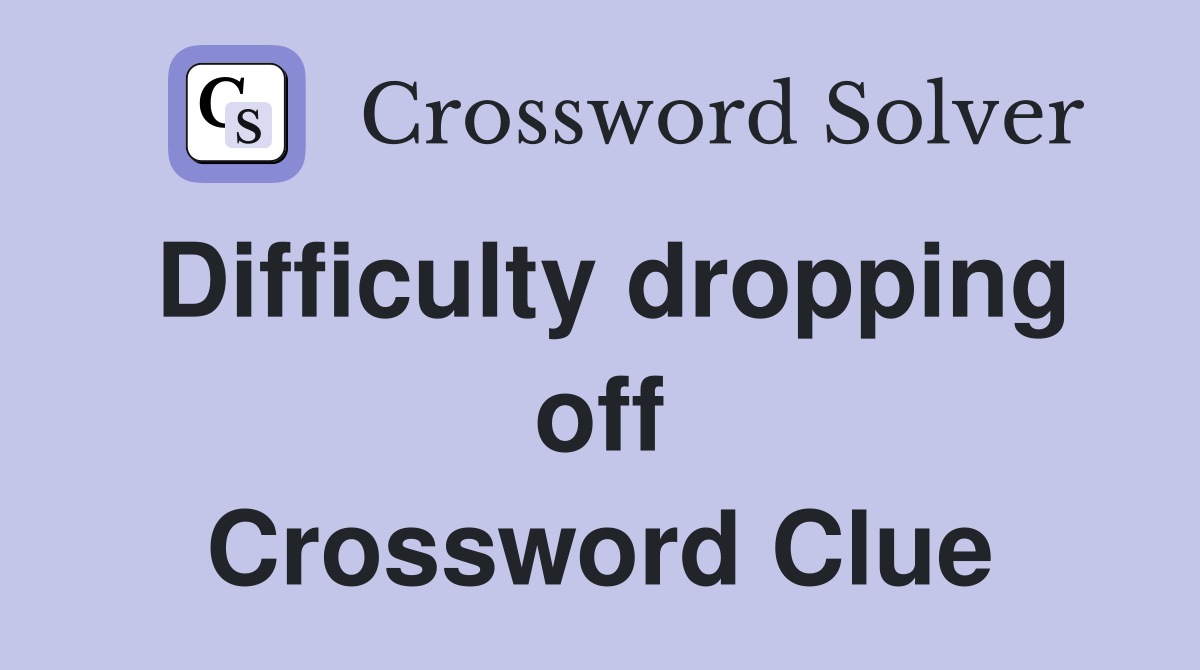 Difficulty dropping off Crossword Clue