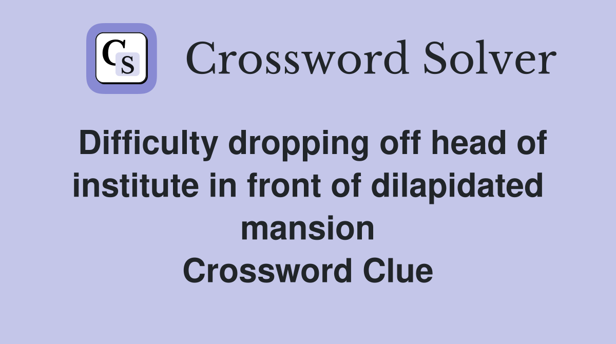 Difficulty dropping off head of institute in front of dilapidated mansion Crossword Clue
