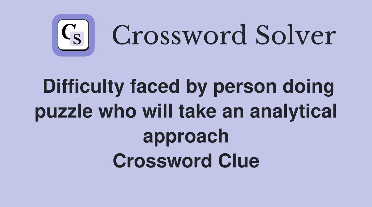 Difficulty faced by person doing puzzle who will take an analytical approach Crossword Clue