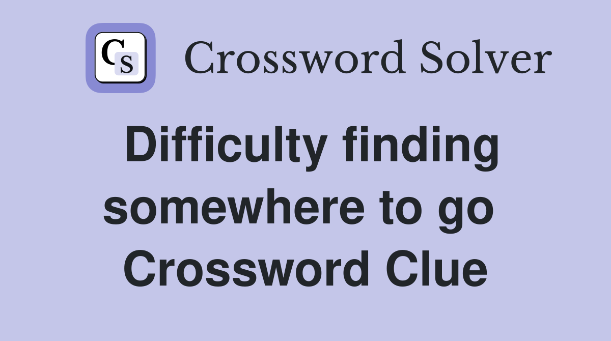 Difficulty finding somewhere to go  Crossword Clue