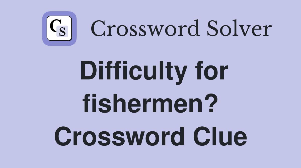 Difficulty for fishermen? Crossword Clue