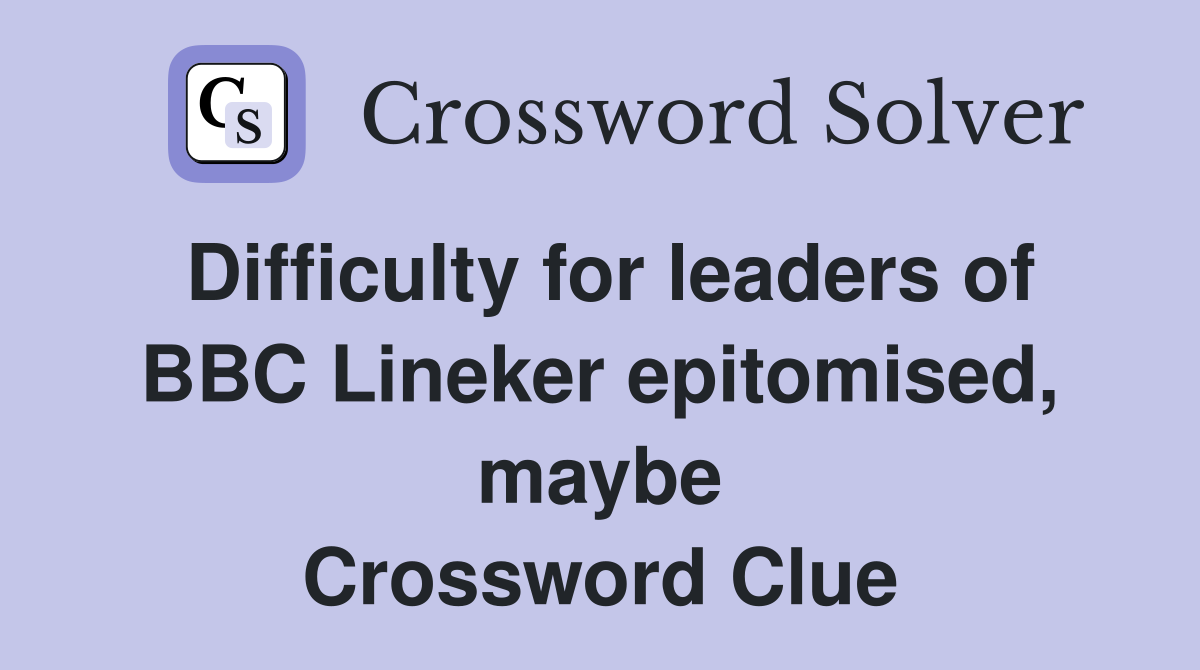 Difficulty for leaders of BBC Lineker epitomised, maybe Crossword Clue