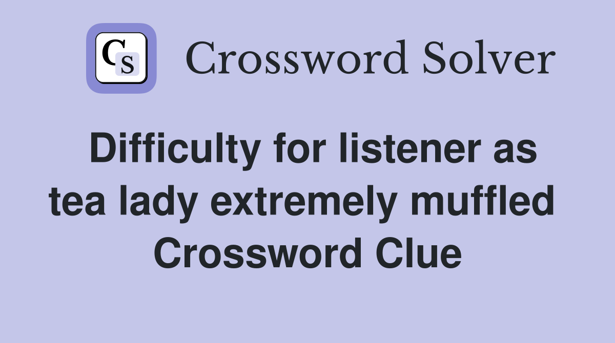 Difficulty for listener as tea lady extremely muffled  Crossword Clue