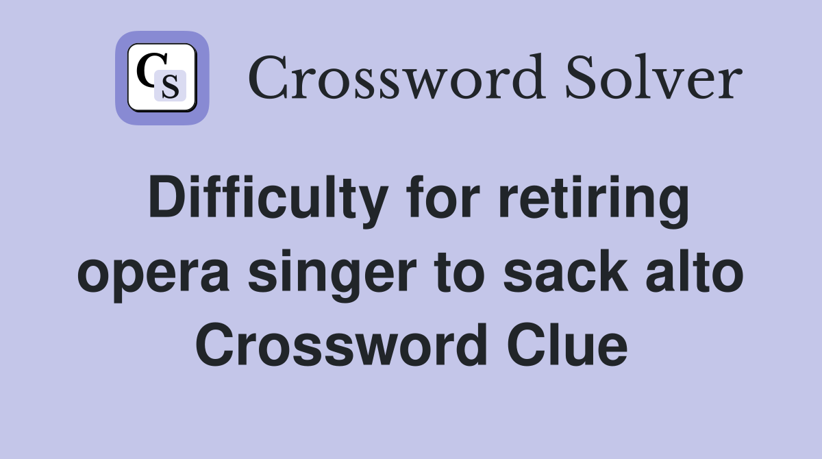 Difficulty for retiring opera singer to sack alto Crossword Clue