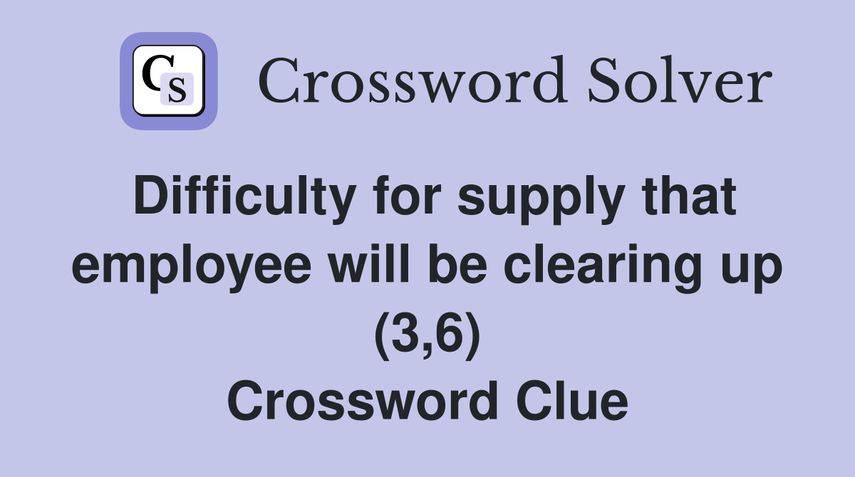 Difficulty for supply that employee will be clearing up (3,6) Crossword Clue