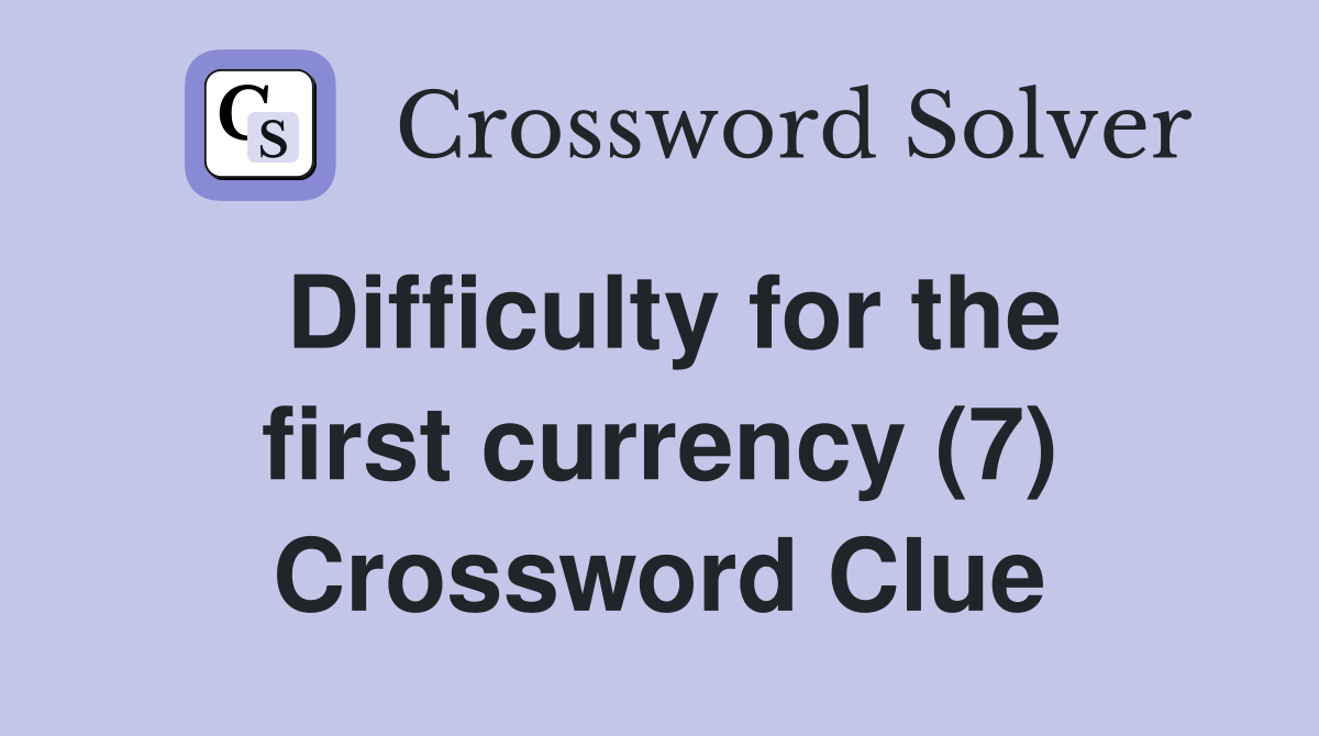 Difficulty for the first currency (7) Crossword Clue