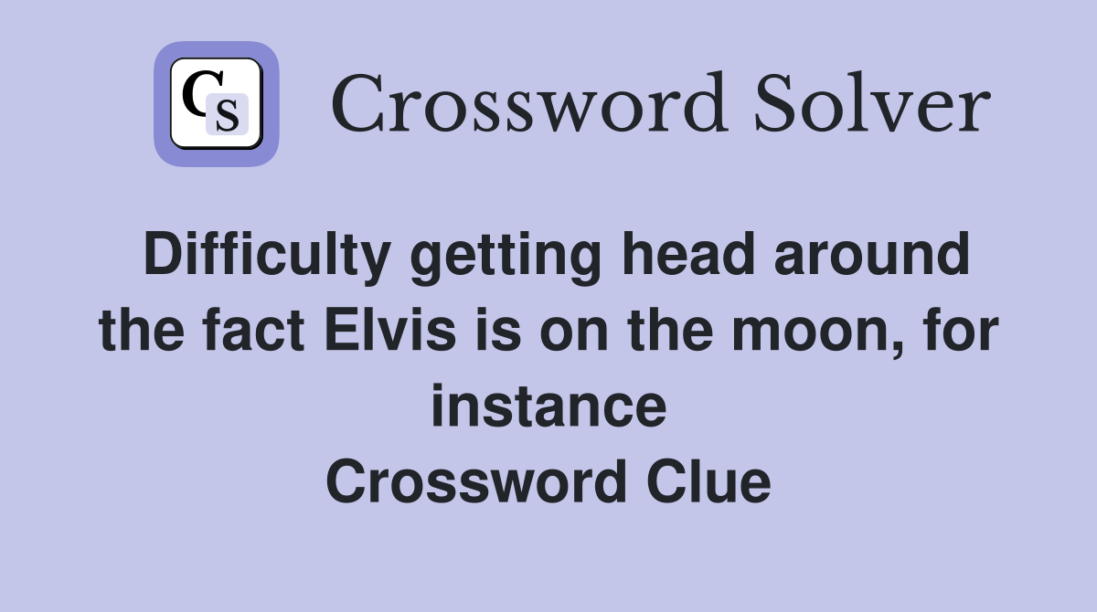 Difficulty getting head around the fact Elvis is on the moon, for instance Crossword Clue
