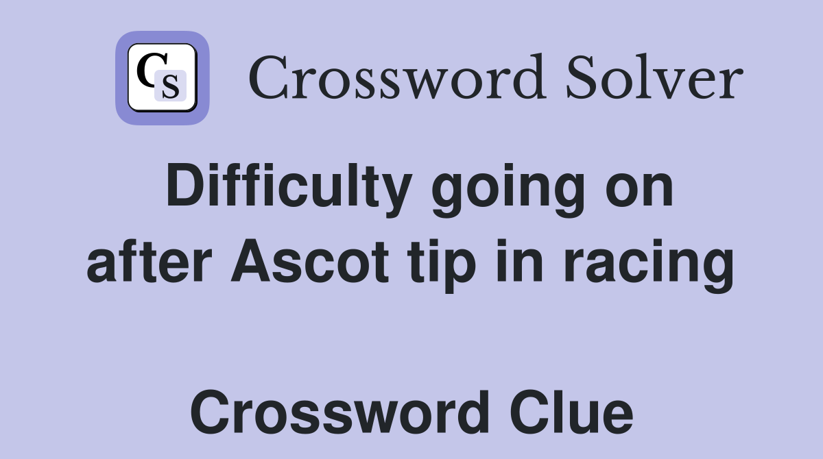 Difficulty going on after Ascot tip in racing  Crossword Clue