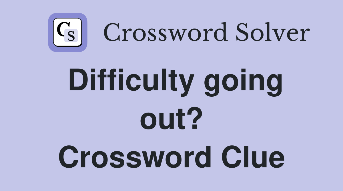 Difficulty going out? Crossword Clue